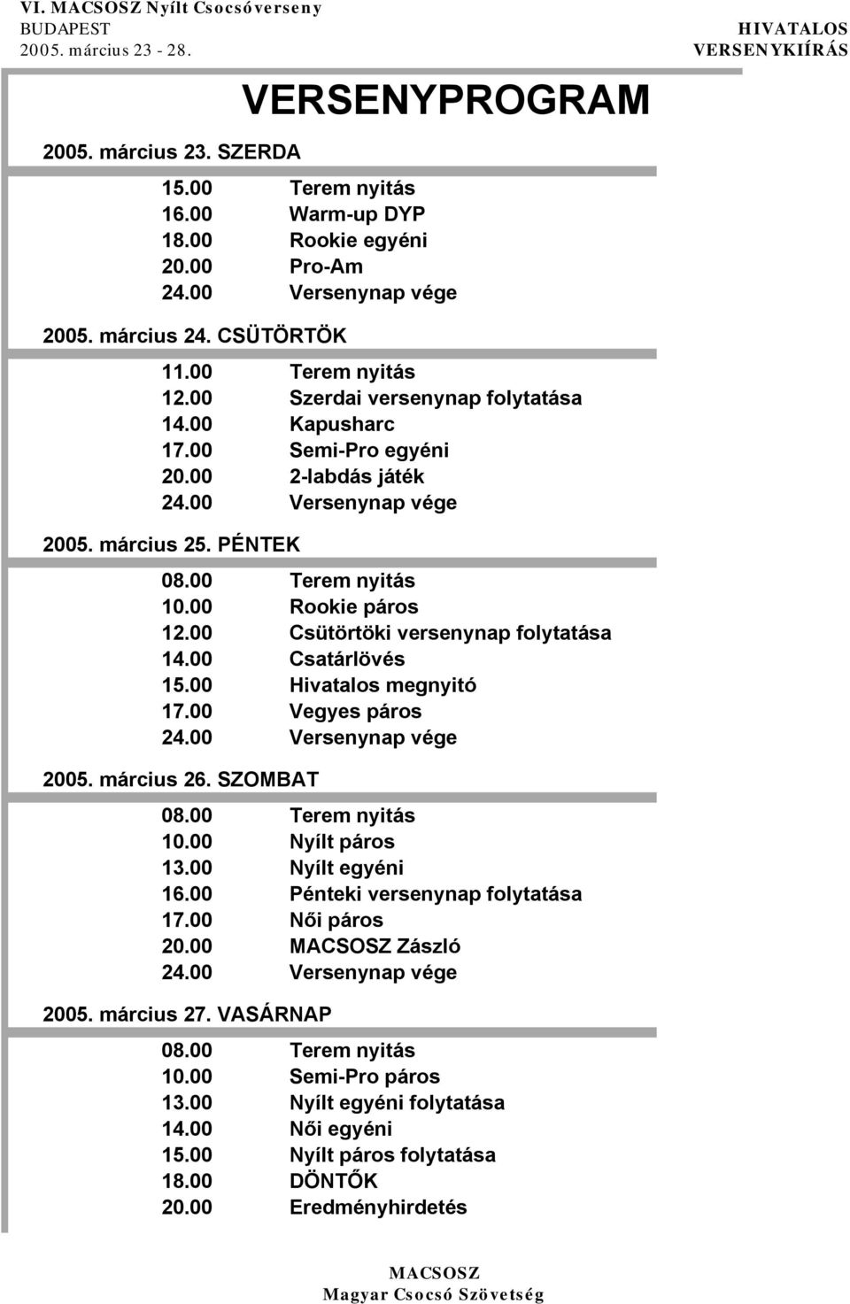 00 Terem nyitás 10.00 Rookie páros 12.00 Csütörtöki versenynap folytatása 14.00 Csatárlövés 15.00 Hivatalos megnyitó 17.00 Vegyes páros 24.00 Versenynap vége 2005. március 26. SZOMBAT 08.