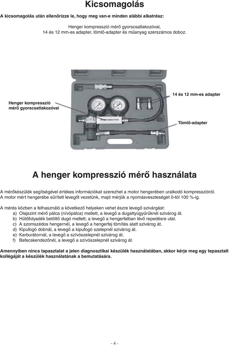 uralkodó kompresszióról. A motor mért hengerébe sűrített levegőt vezetünk, majd mérjük a nyomásveszteséget 0-tól 100 %-ig.