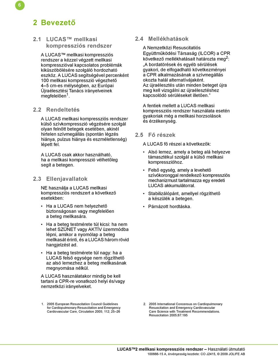 2 Rendeltetés A LUCAS mellkasi kompressziós rendszer külső szívkompresszió végzésére szolgál olyan felnőtt betegek esetében, akinél hirtelen szívmegállás (spontán légzés hiánya, pulzus hiánya és