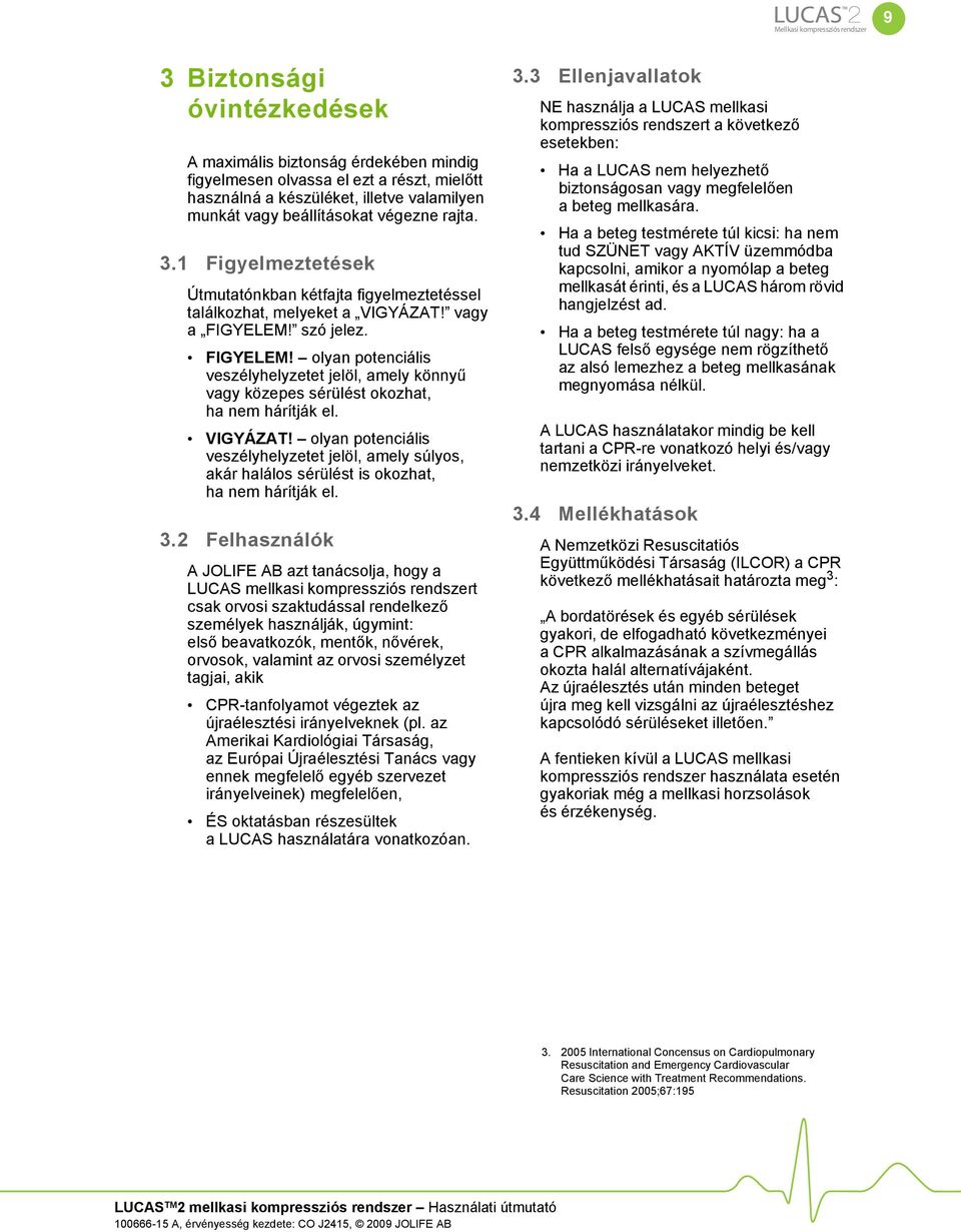 szó jelez. FIGYELEM! olyan potenciális veszélyhelyzetet jelöl, amely könnyű vagy közepes sérülést okozhat, ha nem hárítják el. VIGYÁZAT!