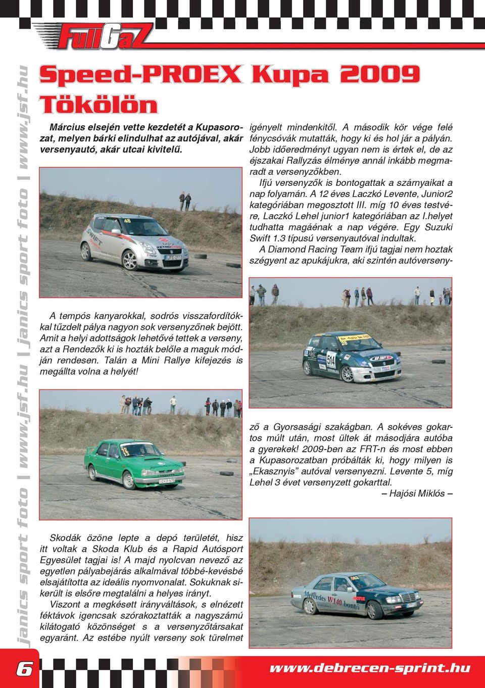 Amit a helyi adottságok lehetővé tettek a verseny, azt a Rendezők ki is hozták belőle a maguk módján rendesen. Talán a Mini Rallye kifejezés is megállta volna a helyét!