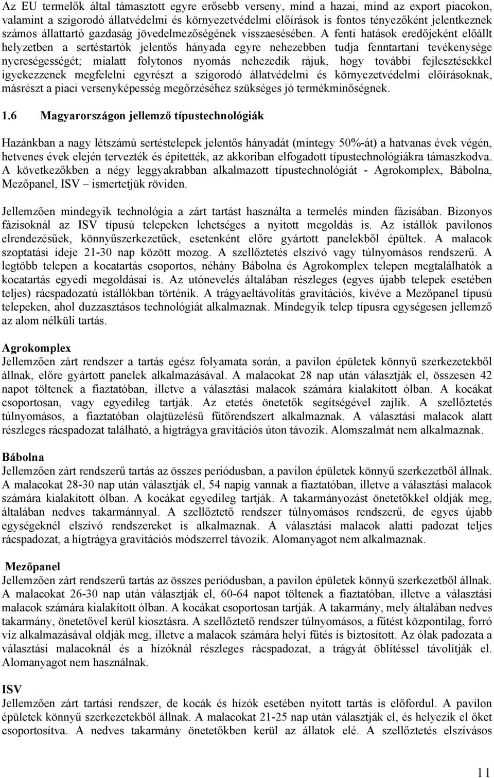 A fenti hatások eredőjeként előállt helyzetben a sertéstartók jelentős hányada egyre nehezebben tudja fenntartani tevékenysége nyereségességét; mialatt folytonos nyomás nehezedik rájuk, hogy további