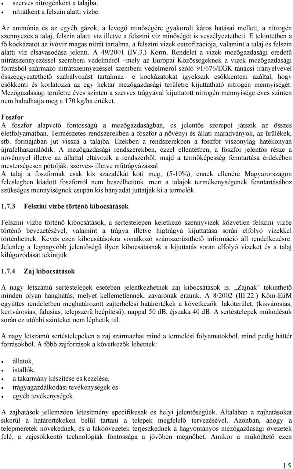 E tekintetben a fő kockázatot az ivóvíz magas nitrát tartalma, a felszíni vizek eutrofizációja, valamint a talaj és felszín alatti víz elsavasodása jelenti. A 49/2001 (IV.3.) Korm.