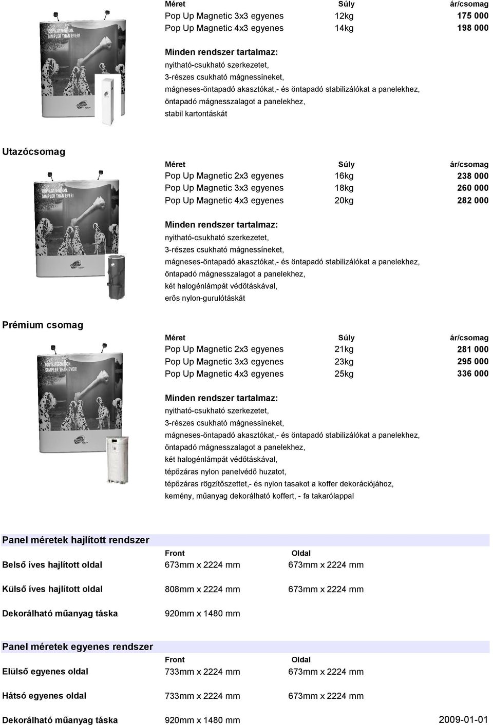 Magnetic 4x3 egyenes 6kg 8kg 20kg 238 000 260 000 282 000 Minden rendszer tartalmaz: nyitható-csukható szerkezetet, 3-részes csukható mágnessíneket, mágneses-öntapadó akasztókat,- és öntapadó