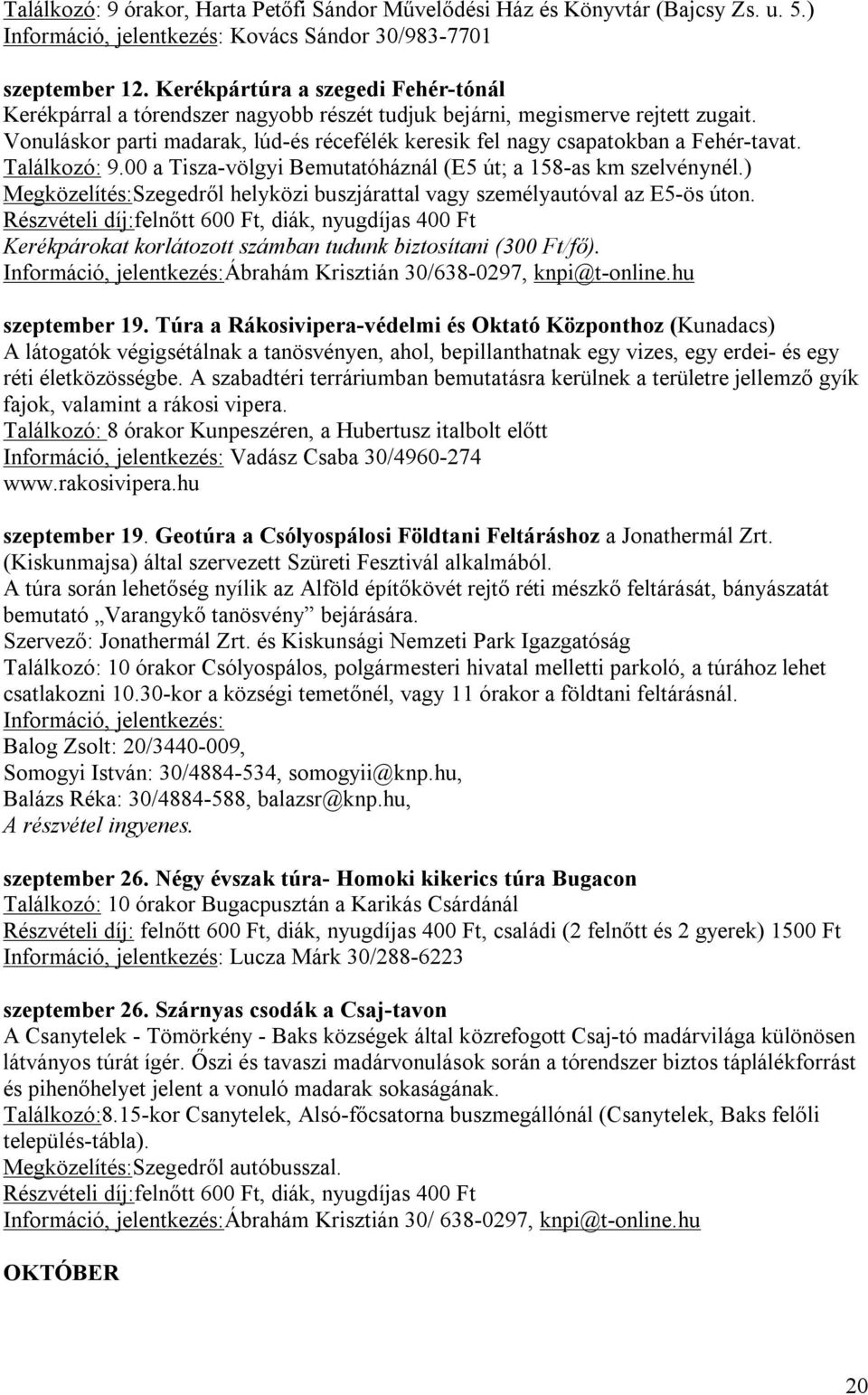 Vonuláskor parti madarak, lúd-és récefélék keresik fel nagy csapatokban a Fehér-tavat. Találkozó: 9.00 a Tisza-völgyi Bemutatóháznál (E5 út; a 158-as km szelvénynél.