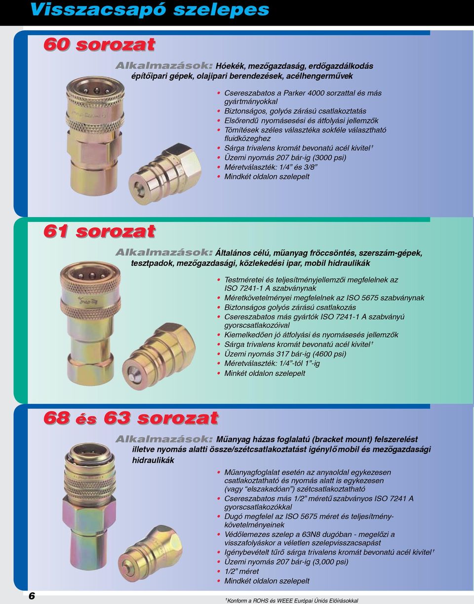 acél kivitel = Üzemi nyomás 207 bár-ig (3000 psi) Méretválaszték: 1/4 és 3/8 Mindkét oldalon szelepelt 61 sorozat Alkalmazások: Általános célú, műanyag fröccsöntés, szerszám-gépek, tesztpadok,
