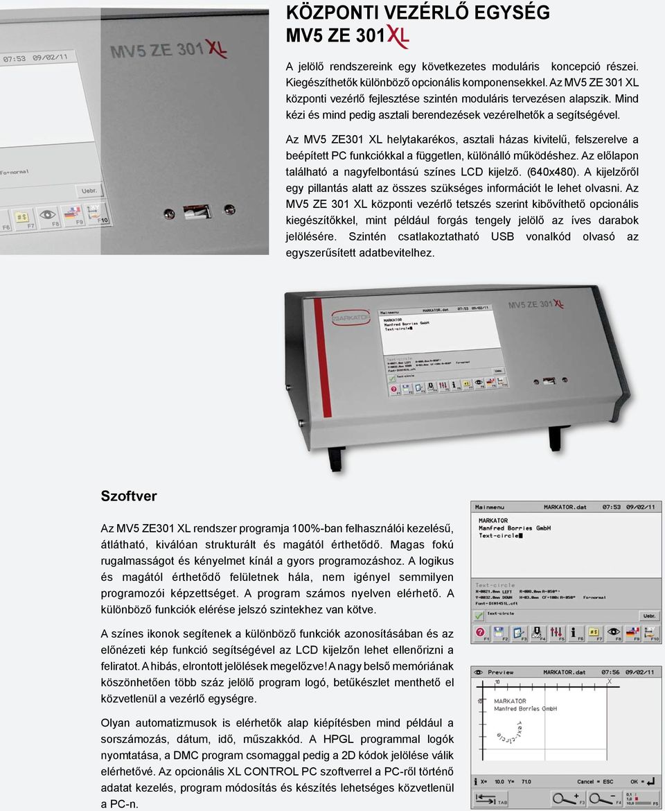 Az MV5 ZE301 XL helytakarékos, asztali házas kivitelű, felszerelve a beépített PC funkciókkal a független, különálló működéshez. Az előlapon található a nagyfelbontású színes LCD kijelző. (640x480).