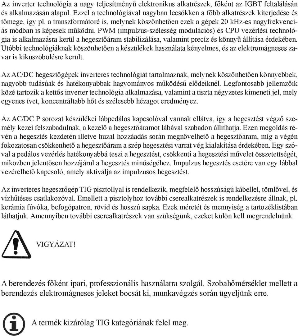 PWM (impulzus-szélesség modulációs) és CPU vezérlési technológia is alkalmazásra kerül a hegesztőáram stabilizálása, valamint precíz és könnyű állítása érdekében.