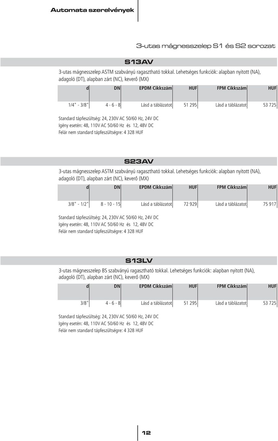 Standard tápfeszültség: 24, 230V A C 50/60 Hz, 24V DC Igény esetén: 48, 110V A C 50/60 Hz és 12, 48V DC F elár nem standard tápfeszültségre: 4 328 HUF S23A V 3-utas mágnesszelep ASTM szabványú r