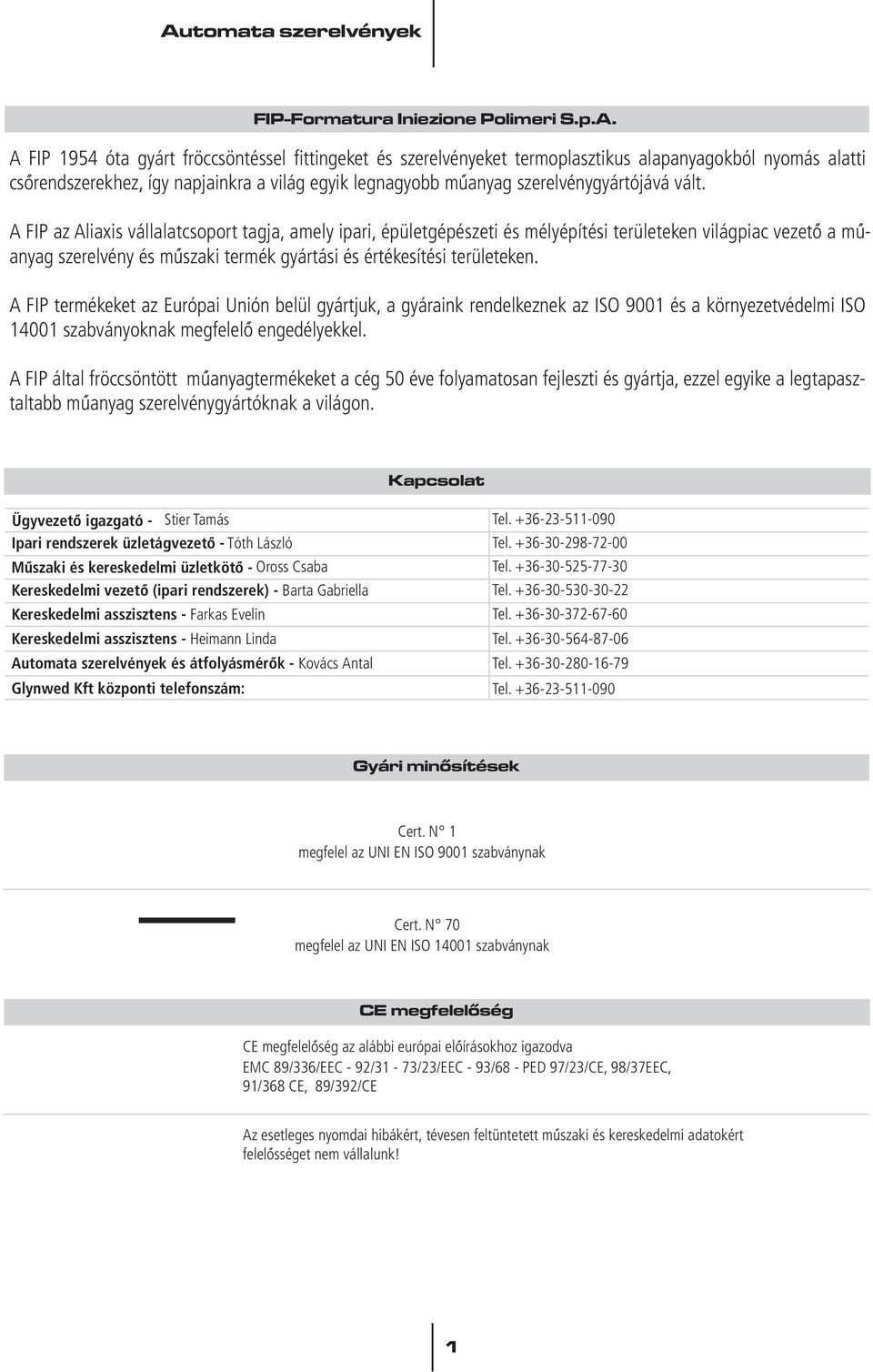 vált. A FIP az Aliaxis vállalatcsoport tagja, amely ipari, épületgépészeti és mélyépítési területeken világpiac vezetô a mûanyag szerelvény és mûszaki termék gyártási és értékesítési területeken.