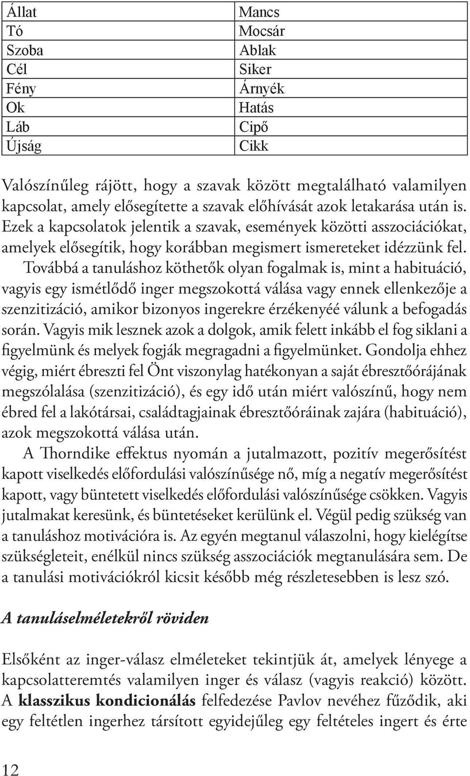 Továbbá a tanuláshoz köthetők olyan fogalmak is, mint a habituáció, vagyis egy ismétlődő inger megszokottá válása vagy ennek ellenkezője a szenzitizáció, amikor bizonyos ingerekre érzékenyéé válunk a