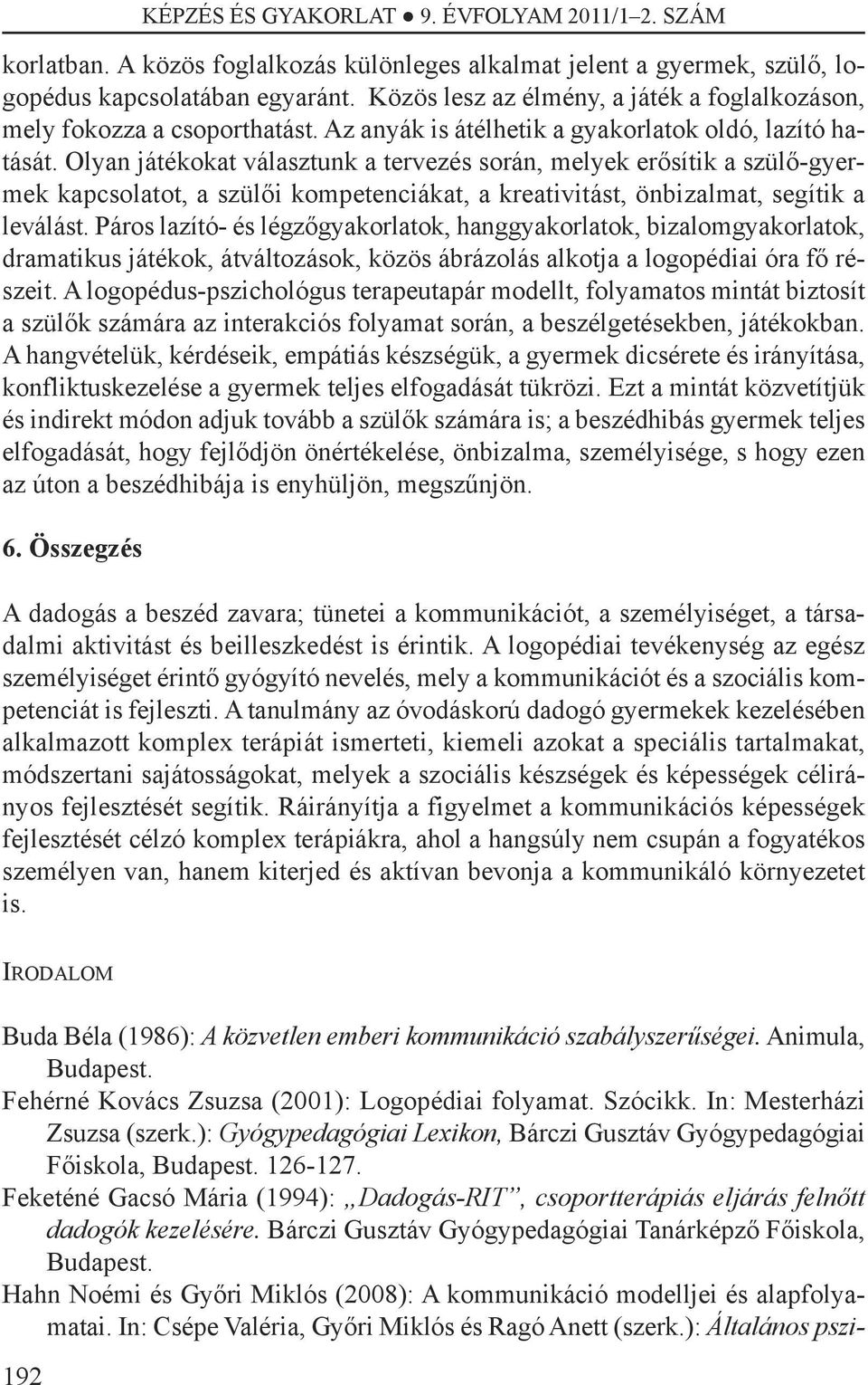 Olyan játékokat választunk a tervezés során, melyek erősítik a szülő-gyermek kapcsolatot, a szülői kompetenciákat, a kreativitást, önbizalmat, segítik a leválást.