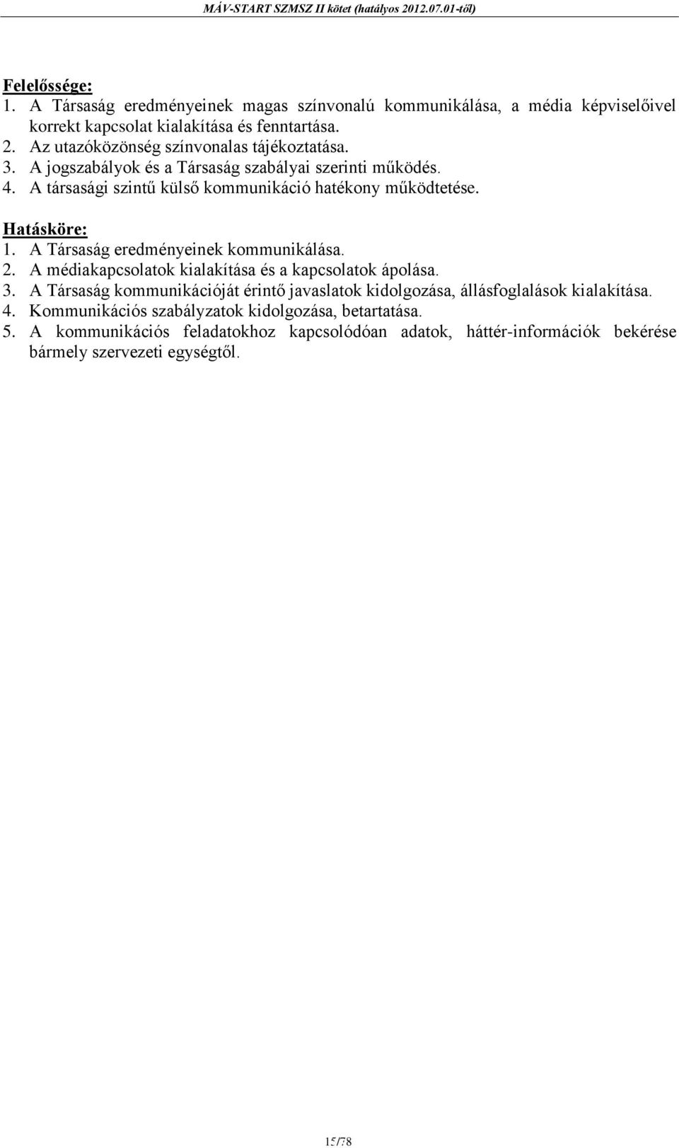1. A Társaság eredményeinek kommunikálása. 2. A médiakapcsolatok kialakítása és a kapcsolatok ápolása. 3.