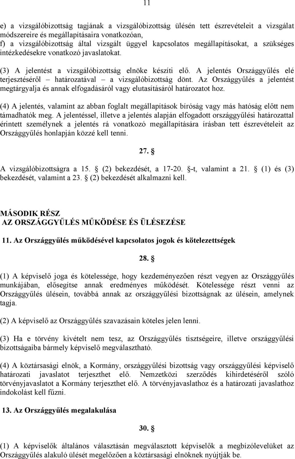 A jelentés Országgyűlés elé terjesztéséről határozatával a vizsgálóbizottság dönt. Az Országgyűlés a jelentést megtárgyalja és annak elfogadásáról vagy elutasításáról határozatot hoz.