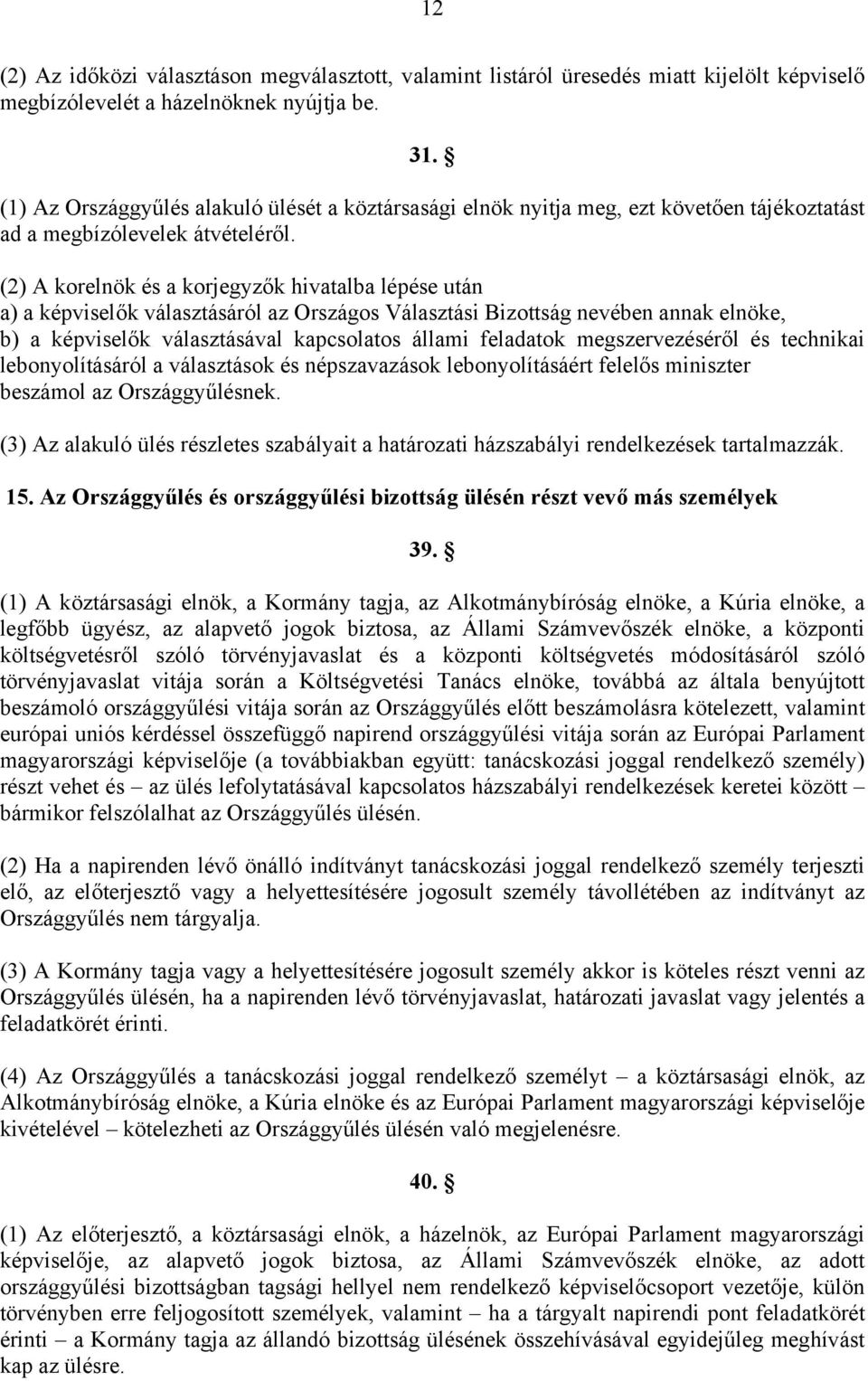 (2) A korelnök és a korjegyzők hivatalba lépése után a) a képviselők választásáról az Országos Választási Bizottság nevében annak elnöke, b) a képviselők választásával kapcsolatos állami feladatok