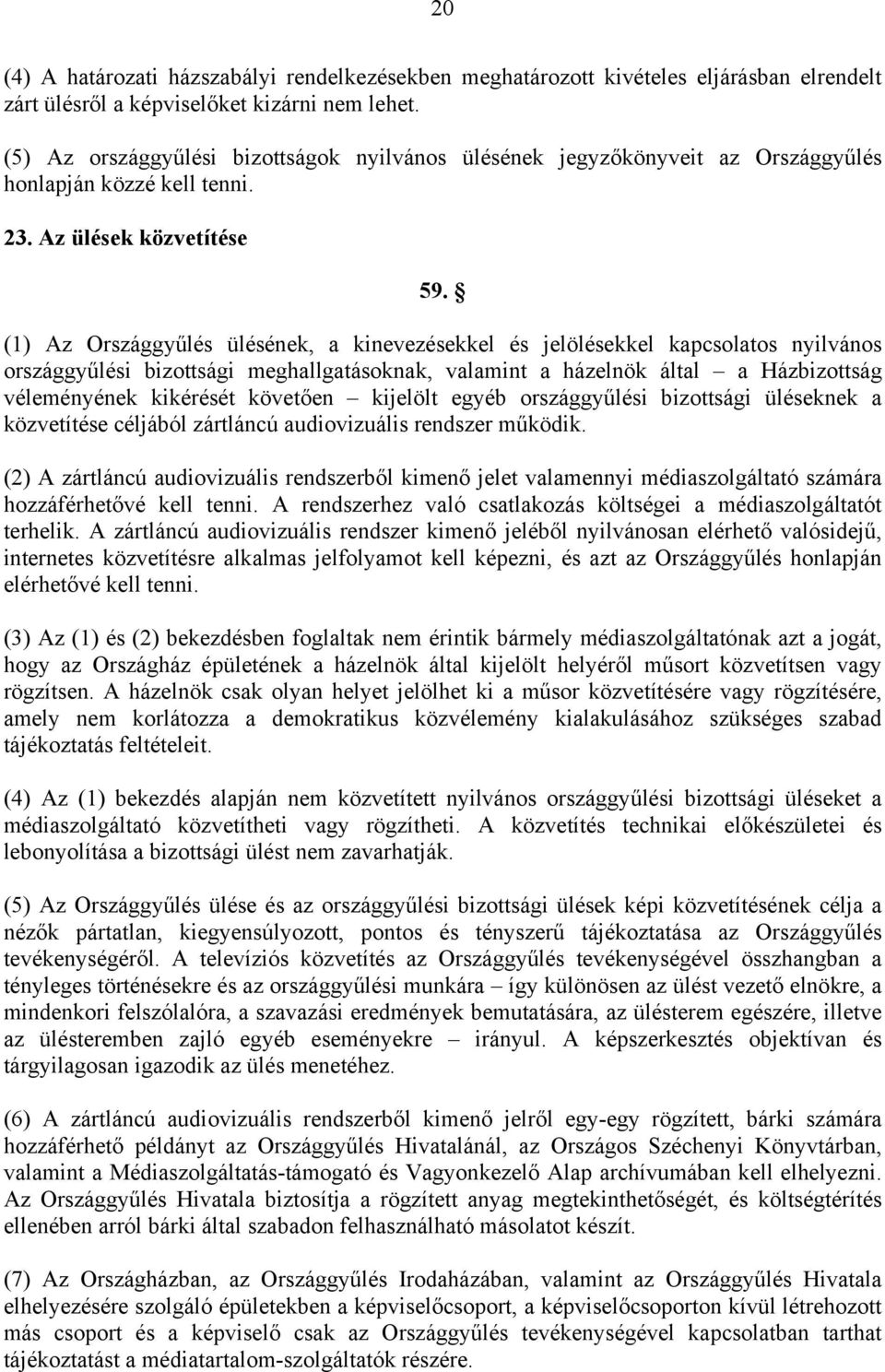 (1) Az Országgyűlés ülésének, a kinevezésekkel és jelölésekkel kapcsolatos nyilvános országgyűlési bizottsági meghallgatásoknak, valamint a házelnök által a Házbizottság véleményének kikérését