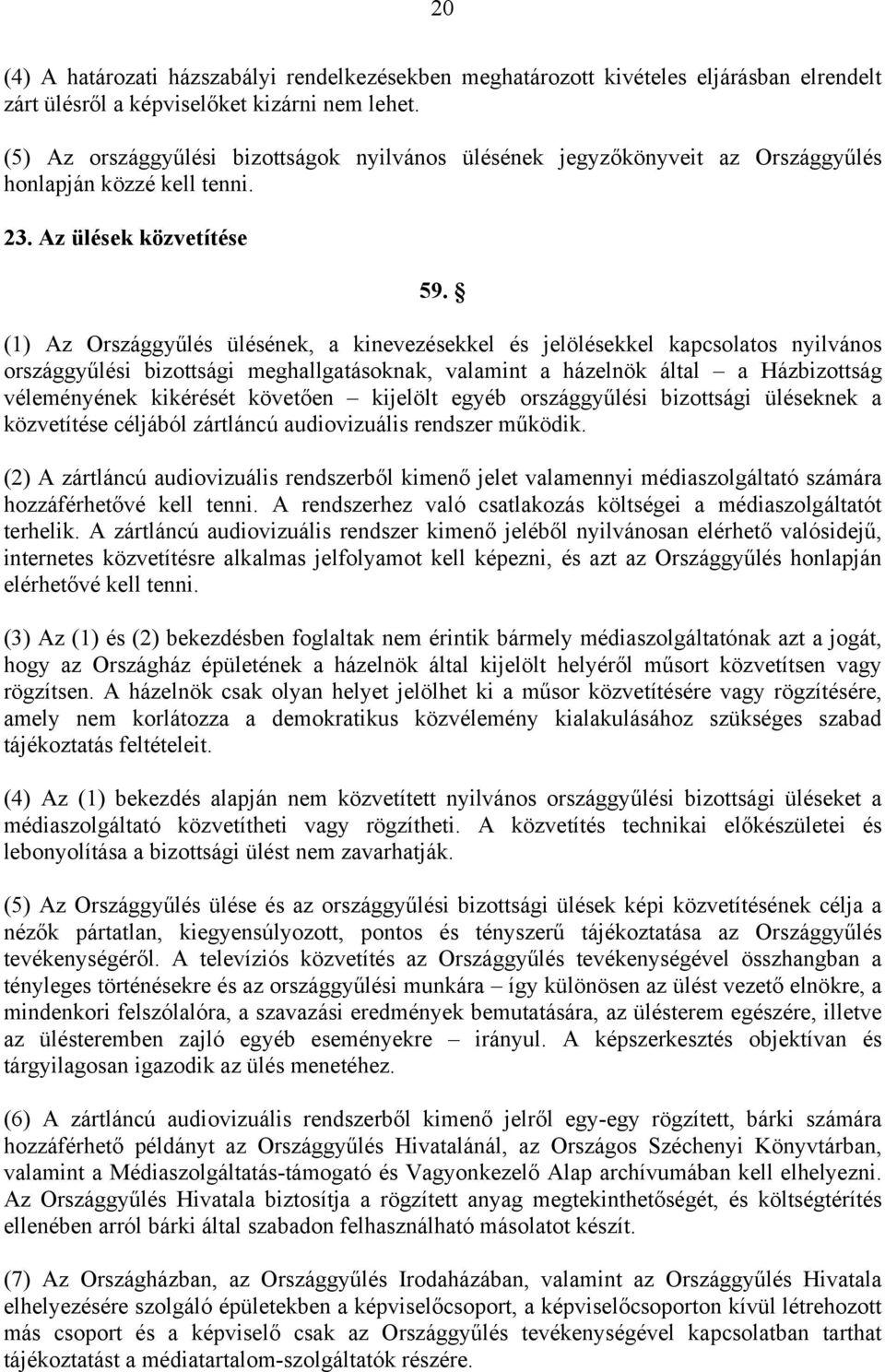 (1) Az Országgyűlés ülésének, a kinevezésekkel és jelölésekkel kapcsolatos nyilvános országgyűlési bizottsági meghallgatásoknak, valamint a házelnök által a Házbizottság véleményének kikérését