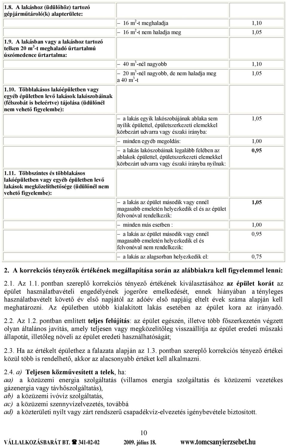 Többszintes és többlakásos lakóépületben vagy egyéb épületben levő lakások megközelíthetősége (üdülőnél nem vehető figyelembe): 16 m 2 -t meghaladja 1,10 16 m 2 -t nem haladja meg 1,05 40 m 3 -nél
