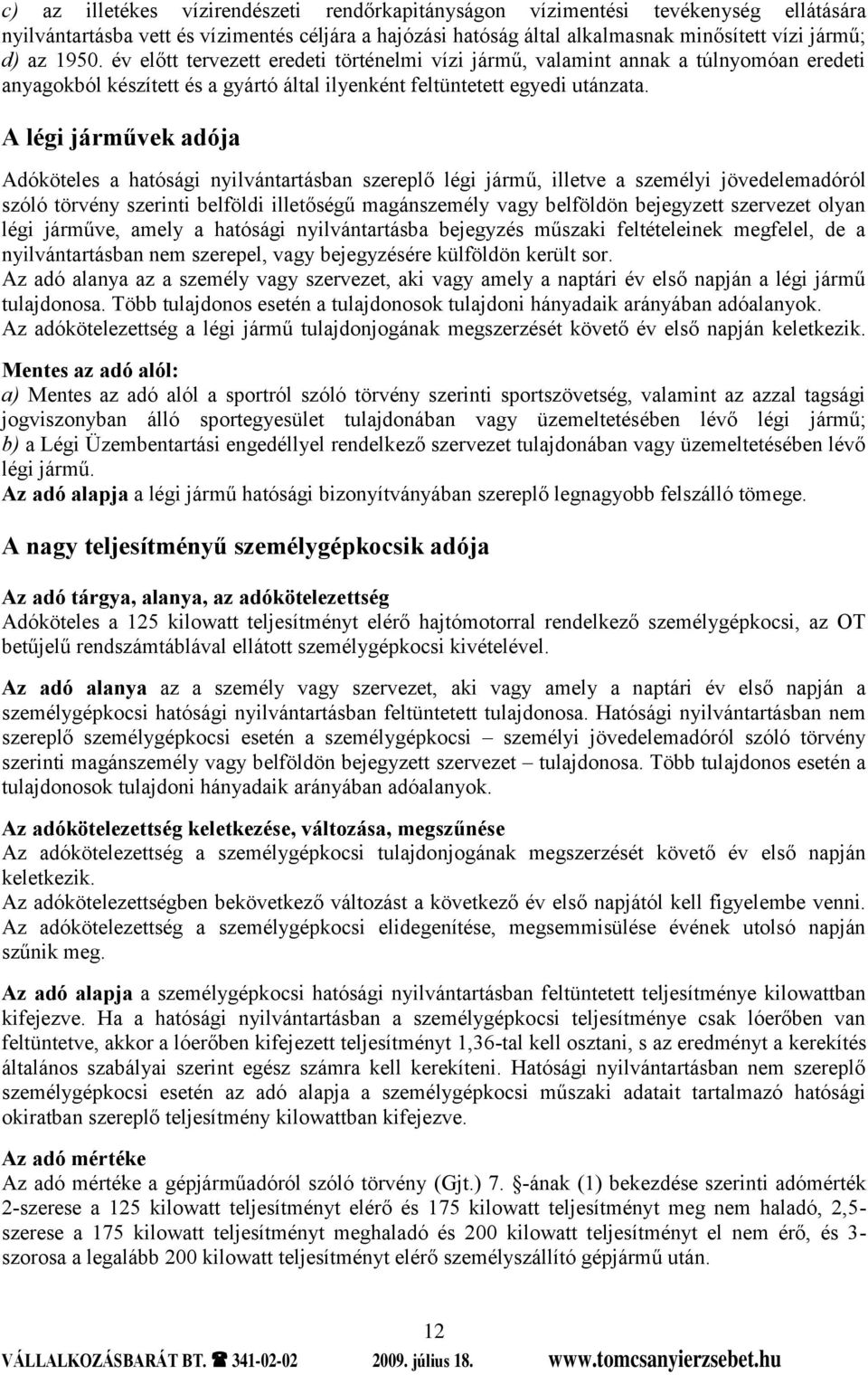 A légi járművek adója Adóköteles a hatósági nyilvántartásban szereplő légi jármű, illetve a személyi jövedelemadóról szóló törvény szerinti belföldi illetőségű magánszemély vagy belföldön bejegyzett