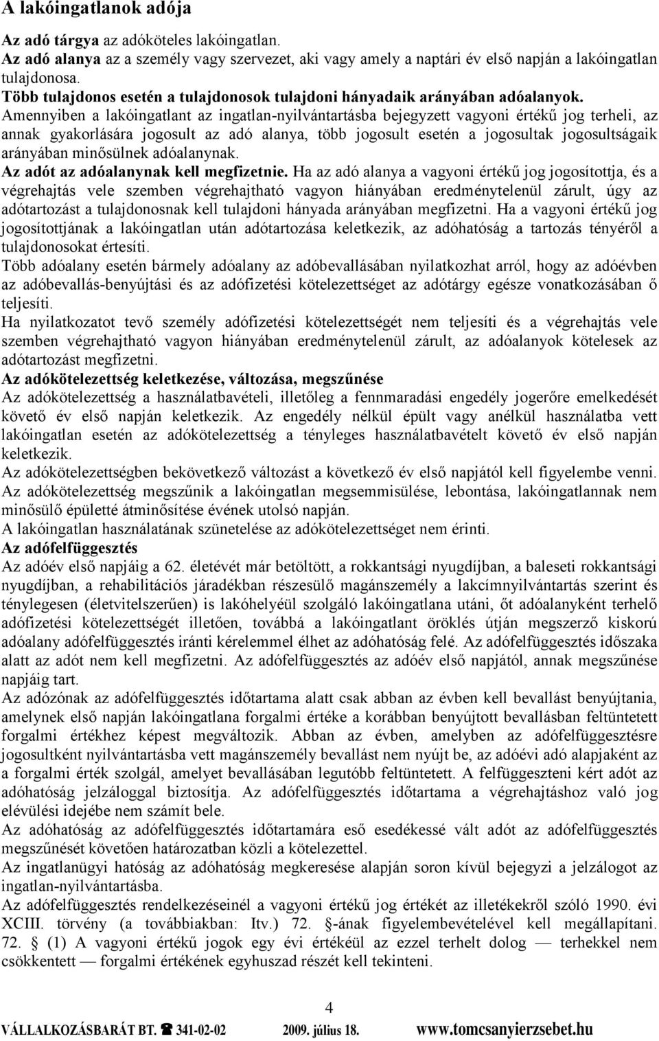 Amennyiben a lakóingatlant az ingatlan-nyilvántartásba bejegyzett vagyoni értékű jog terheli, az annak gyakorlására jogosult az adó alanya, több jogosult esetén a jogosultak jogosultságaik arányában