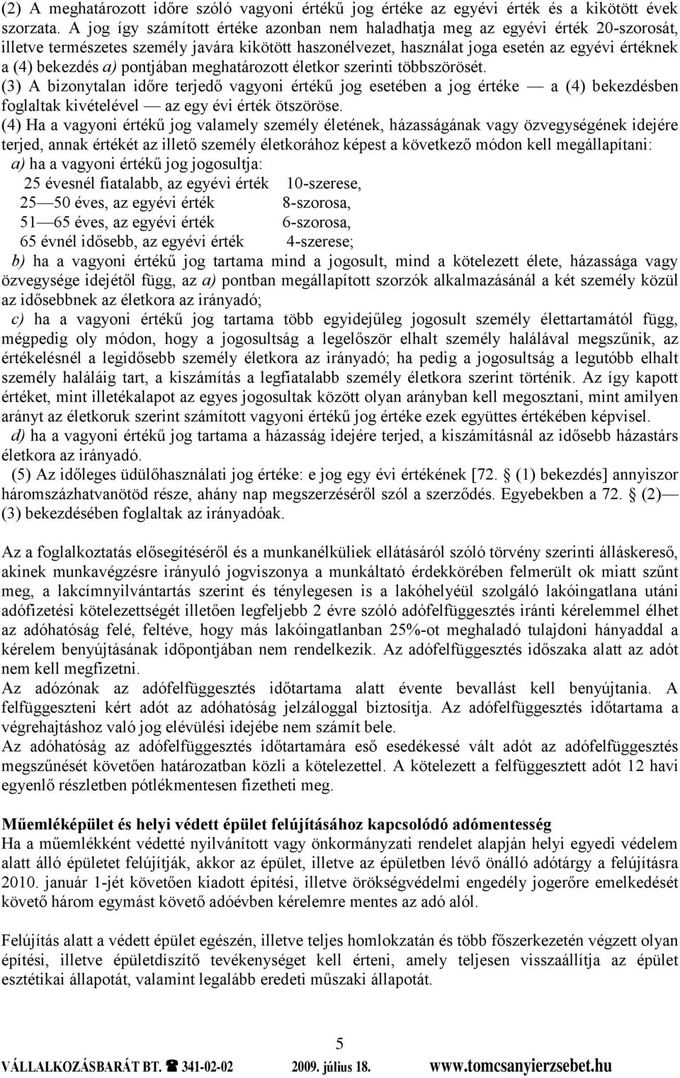 a) pontjában meghatározott életkor szerinti többszörösét. (3) A bizonytalan időre terjedő vagyoni értékű jog esetében a jog értéke a (4) bekezdésben foglaltak kivételével az egy évi érték ötszöröse.