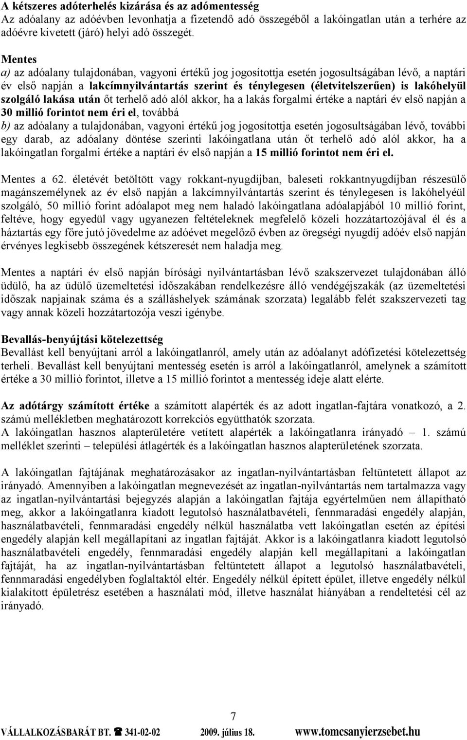szolgáló lakása után őt terhelő adó alól akkor, ha a lakás forgalmi értéke a naptári év első napján a 30 millió forintot nem éri el, továbbá b) az adóalany a tulajdonában, vagyoni értékű jog