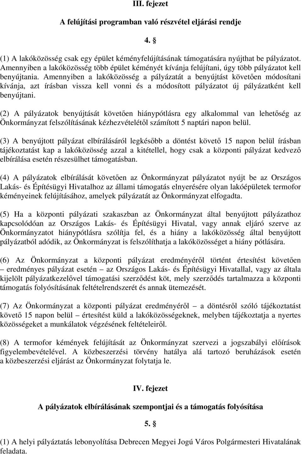 Amennyiben a lakóközösség a pályázatát a benyújtást követően módosítani kívánja, azt írásban vissza kell vonni és a módosított pályázatot új pályázatként kell benyújtani.