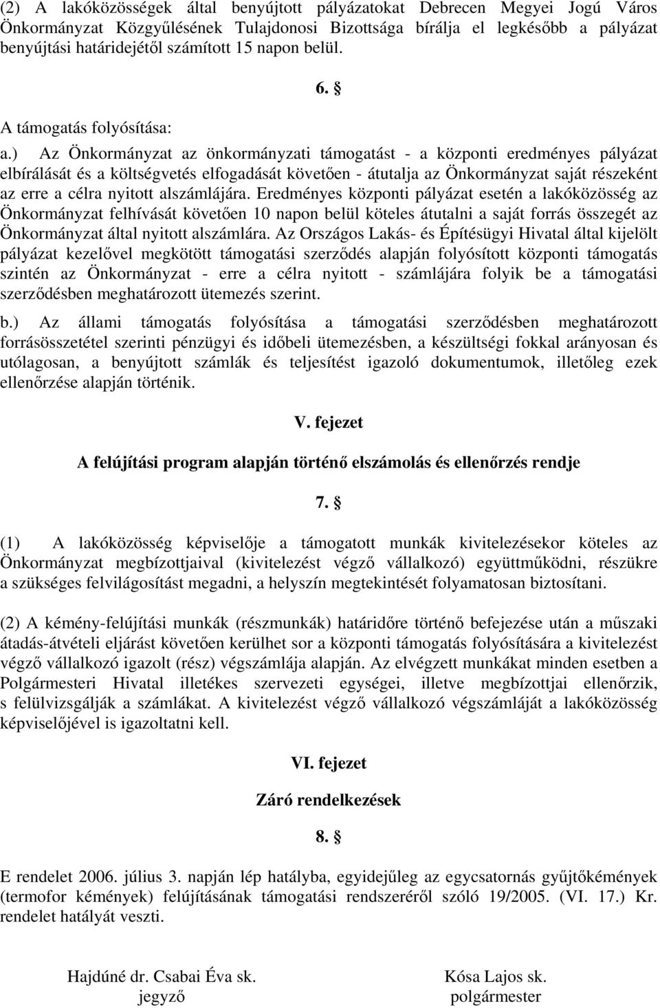 ) Az Önkormányzat az önkormányzati támogatást - a központi eredményes pályázat elbírálását és a költségvetés elfogadását követően - átutalja az Önkormányzat saját részeként az erre a célra nyitott