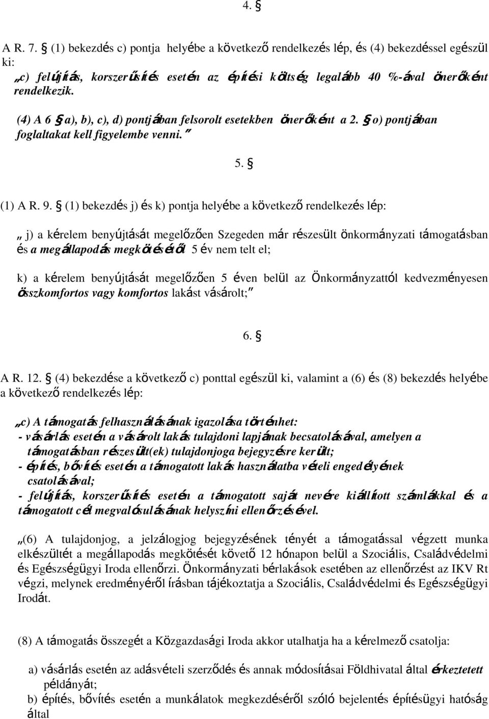 (1) bekezdés j) és k) pontja helyébe a következő rendelkezés lép: j) a kérelem benyújtását megelőzően Szegeden már részesült önkormányzati támogatásban és a megállapodás megkötésétől 5 év nem telt