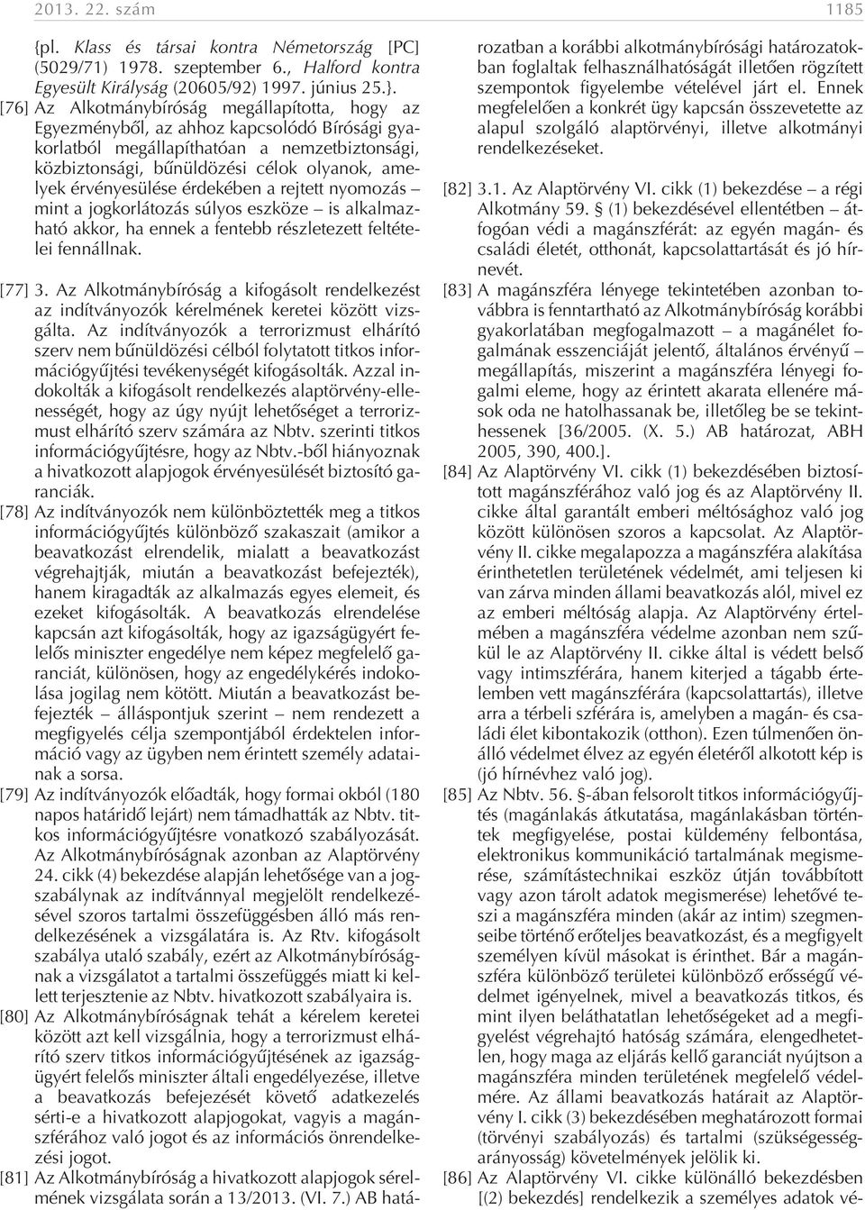 érvényesülése érdekében a rejtett nyomozás mint a jogkorlátozás súlyos eszköze is alkalmazható akkor, ha ennek a fentebb részletezett feltételei fennállnak. [77] 3.