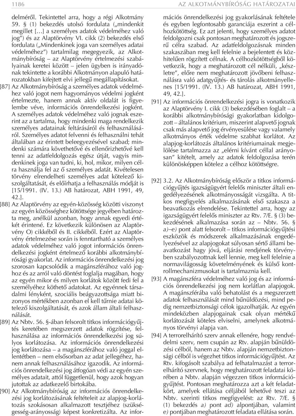 cikk (2) bekezdés elsõ fordulata ( Mindenkinek joga van személyes adatai védelméhez ) tartalmilag megegyezik, az Alkotmánybíróság az Alaptörvény értelmezési szabályainak keretei között jelen ügyben