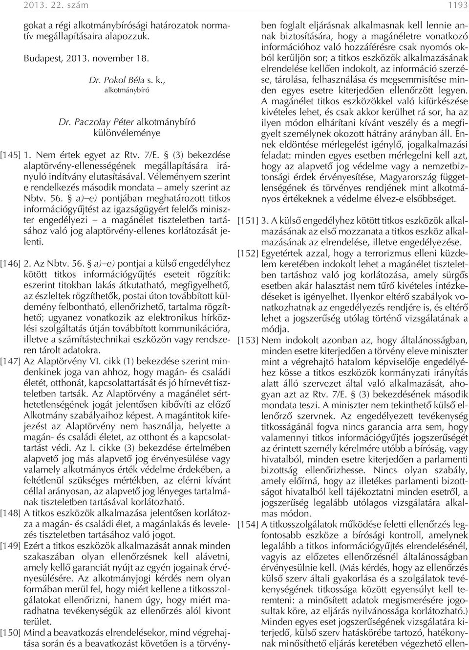 a) e) pontjában meghatározott titkos információgyûjtést az igazságügyért felelõs miniszter engedélyezi a magánélet tiszteletben tartásához való jog alaptörvény-ellenes korlátozását jelenti. [146] 2.