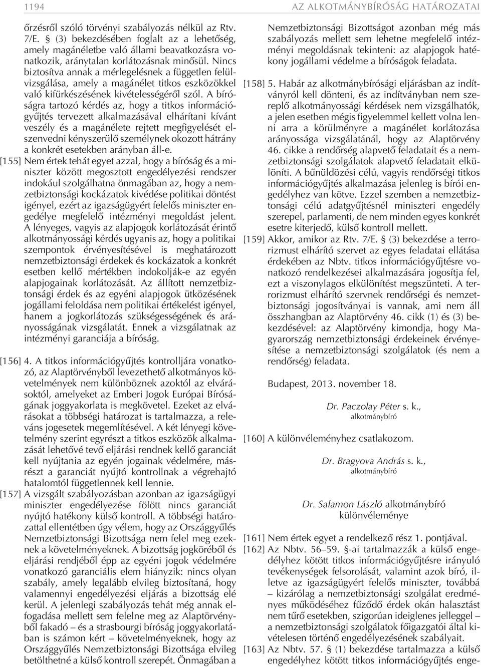 Nincs biztosítva annak a mérlegelésnek a független felülvizsgálása, amely a magánélet titkos eszközökkel való kifürkészésének kivételességérõl szól.