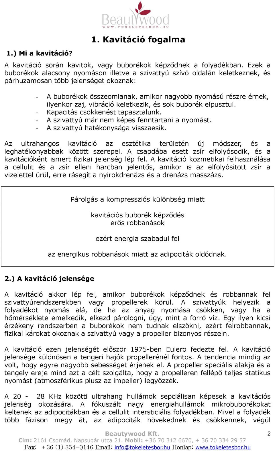 zaj, vibráció keletkezik, és sok buborék elpusztul. - Kapacitás csökkenést tapasztalunk. - A szivattyú már nem képes fenntartani a nyomást. - A szivattyú hatékonysága visszaesik.