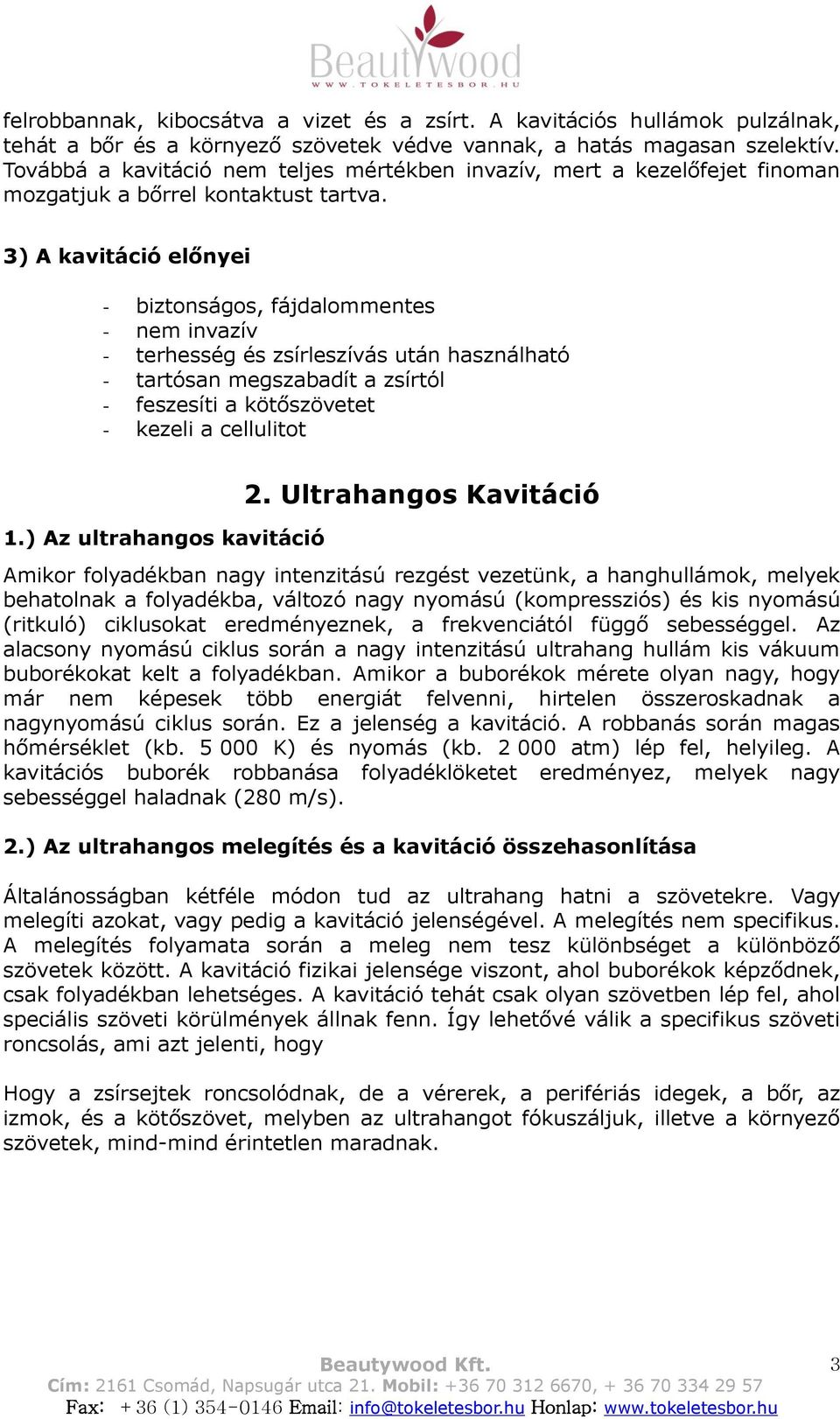 3) A kavitáció előnyei - biztonságos, fájdalommentes - nem invazív - terhesség és zsírleszívás után használható - tartósan megszabadít a zsírtól - feszesíti a kötőszövetet - kezeli a cellulitot 1.