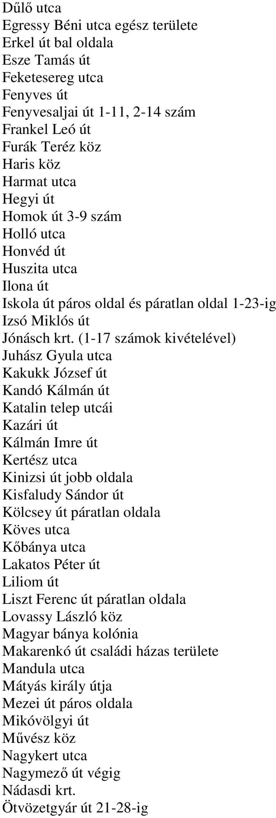 (1-17 számok kivételével) Juhász Gyula utca Kakukk József út Kandó Kálmán út Katalin telep utcái Kazári út Kálmán Imre út Kertész utca Kinizsi út jobb oldala Kisfaludy Sándor út Kölcsey út páratlan