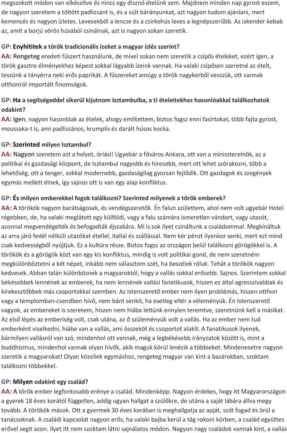 Levesekből a lencse és a csirkehús leves a legnépszerűbb. Az iskender kebab az, amit a borjú vörös húsából csinálnak, azt is nagyon sokan szeretik.