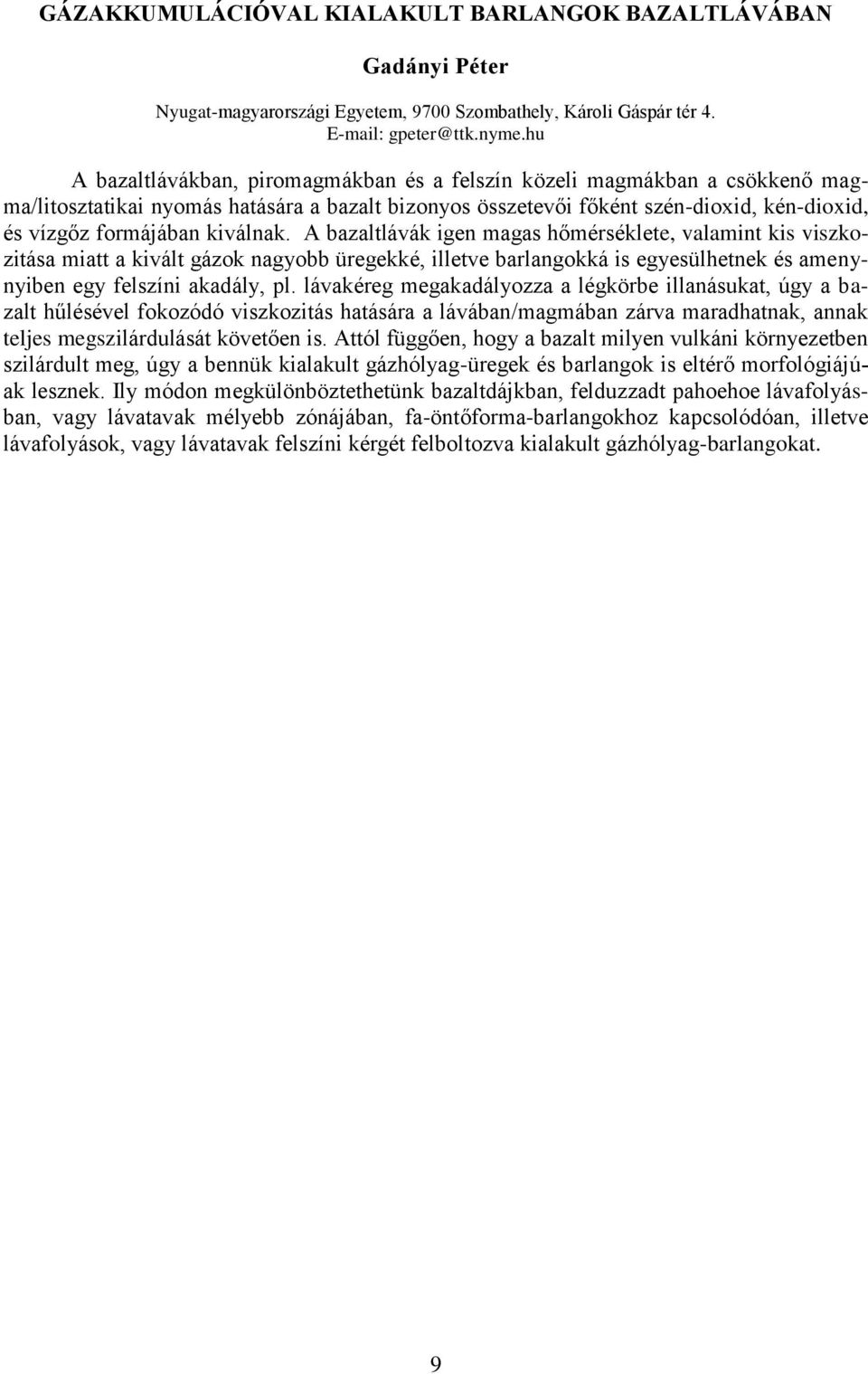 kiválnak. A bazaltlávák igen magas hőmérséklete, valamint kis viszkozitása miatt a kivált gázok nagyobb üregekké, illetve barlangokká is egyesülhetnek és amenynyiben egy felszíni akadály, pl.