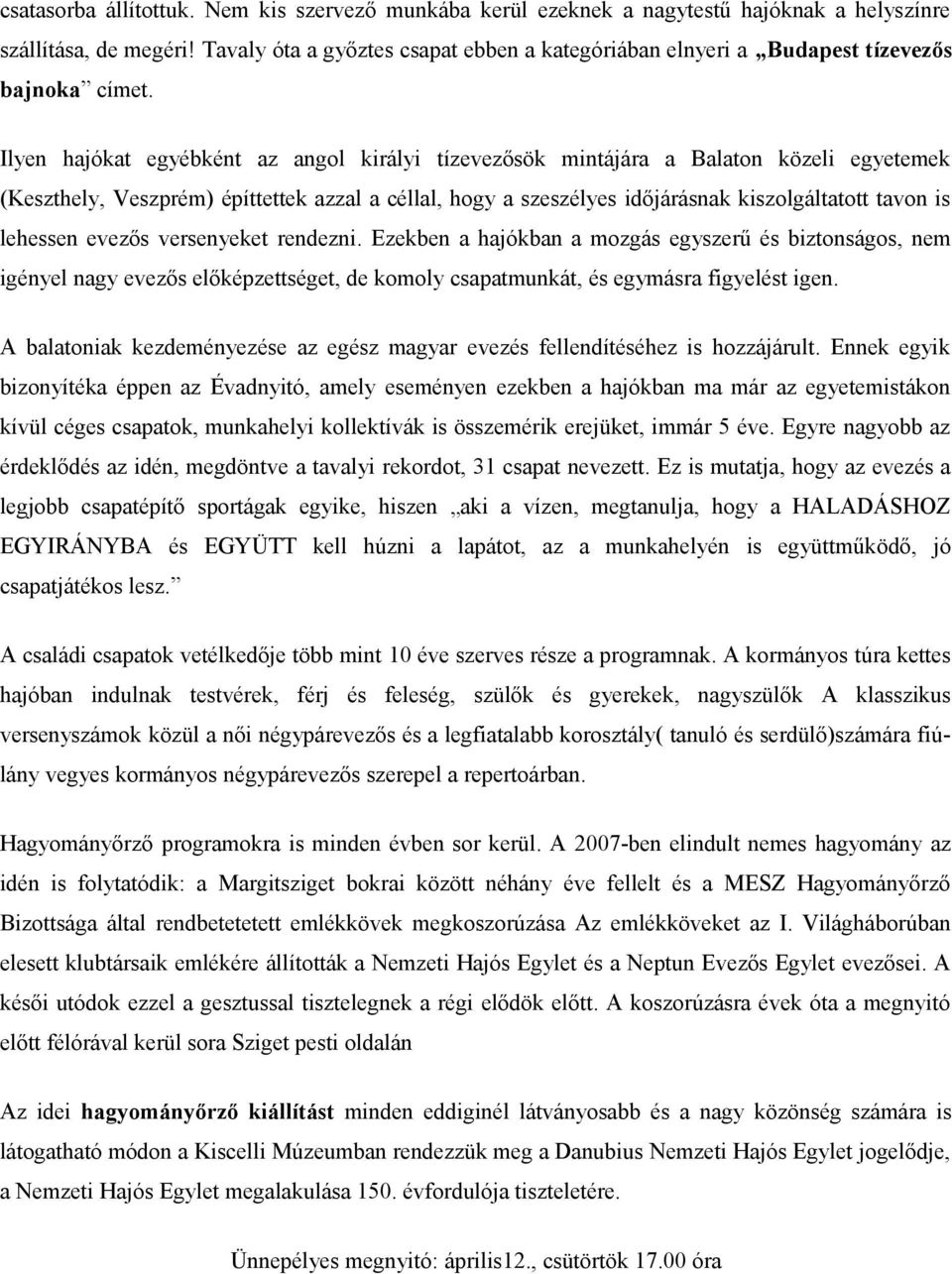 Ilyen hajókat egyébként az angol királyi tízevezősök mintájára a Balaton közeli egyetemek (Keszthely, Veszprém) építtettek azzal a céllal, hogy a szeszélyes időjárásnak kiszolgáltatott tavon is