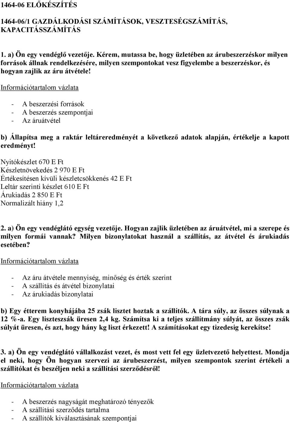 - A beszerzési források - A beszerzés szempontjai - Az áruátvétel b) Állapítsa meg a raktár leltáreredményét a következő adatok alapján, értékelje a kapott eredményt!