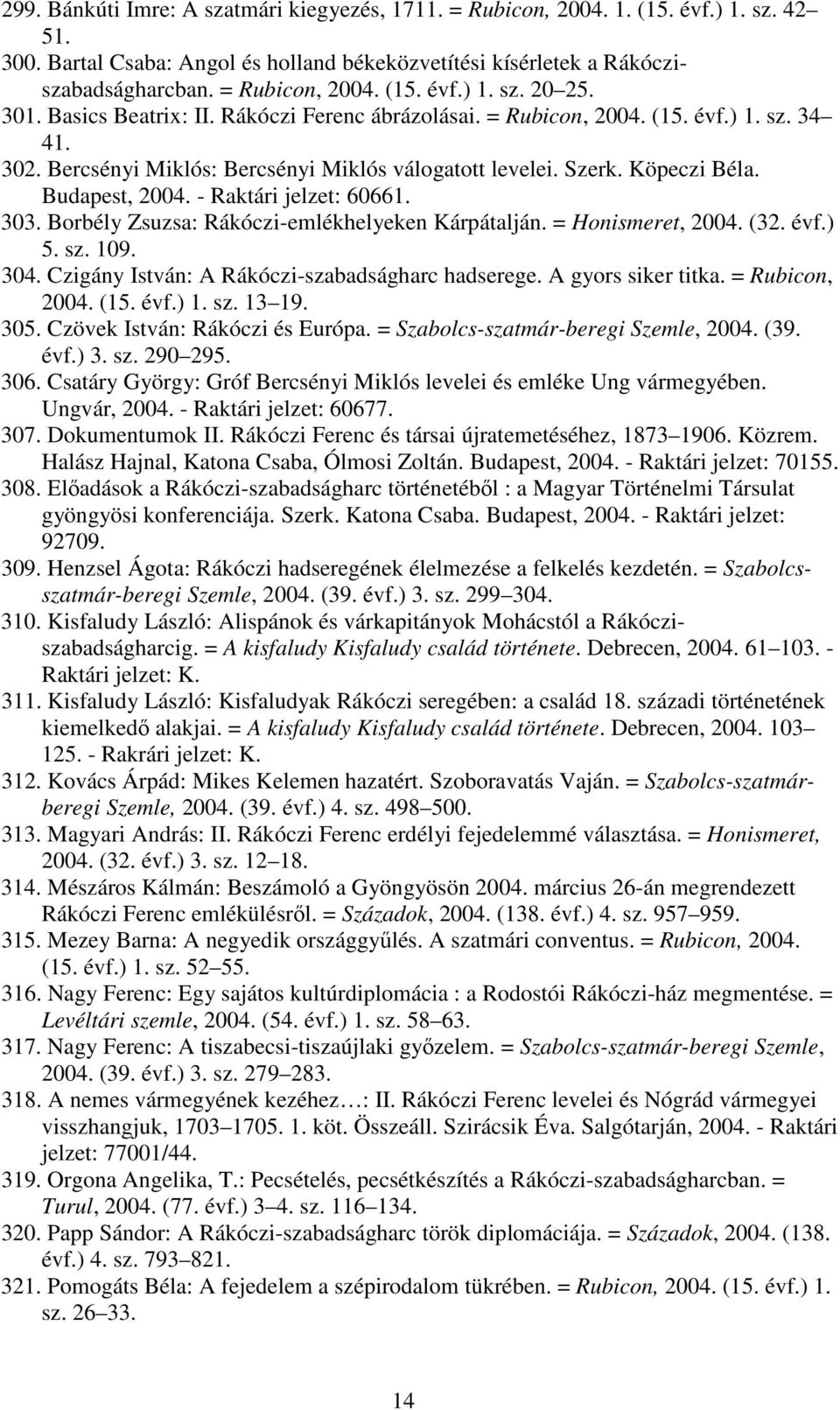- Raktári jelzet: 60661. 303. Borbély Zsuzsa: Rákóczi-emlékhelyeken Kárpátalján. = Honismeret, 2004. (32. évf.) 5. sz. 109. 304. Czigány István: A Rákóczi-szabadságharc hadserege. A gyors siker titka.