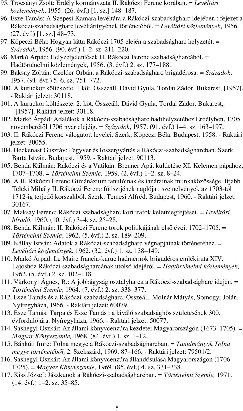 Köpeczi Béla: Hogyan látta Rákóczi 1705 elején a szabadságharc helyzetét. = Századok, 1956. (90. évf.) 1 2. sz. 211 220. 98. Markó Árpád: Helyzetjelentések II. Rákóczi Ferenc szabadságharcából.