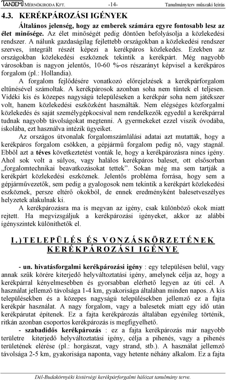 Ezekben az országokban közlekedési eszköznek tekintik a kerékpárt. Még nagyobb városokban is nagyon jelentős, 10-60 %-os részarányt képvisel a kerékpáros forgalom (pl.: Hollandia).