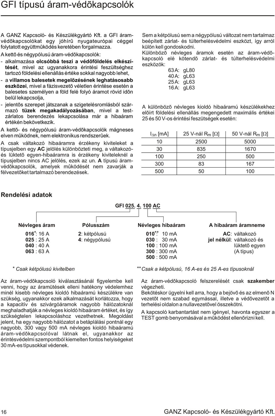 lehet, - a villamos balesetek megelõzésének leghatásosabb eszközei, mivel a fázisvezetõ véletlen érintése esetén a balesetes személyen a föld felé folyó áramot rövid idõn belül lekapcsolja, -