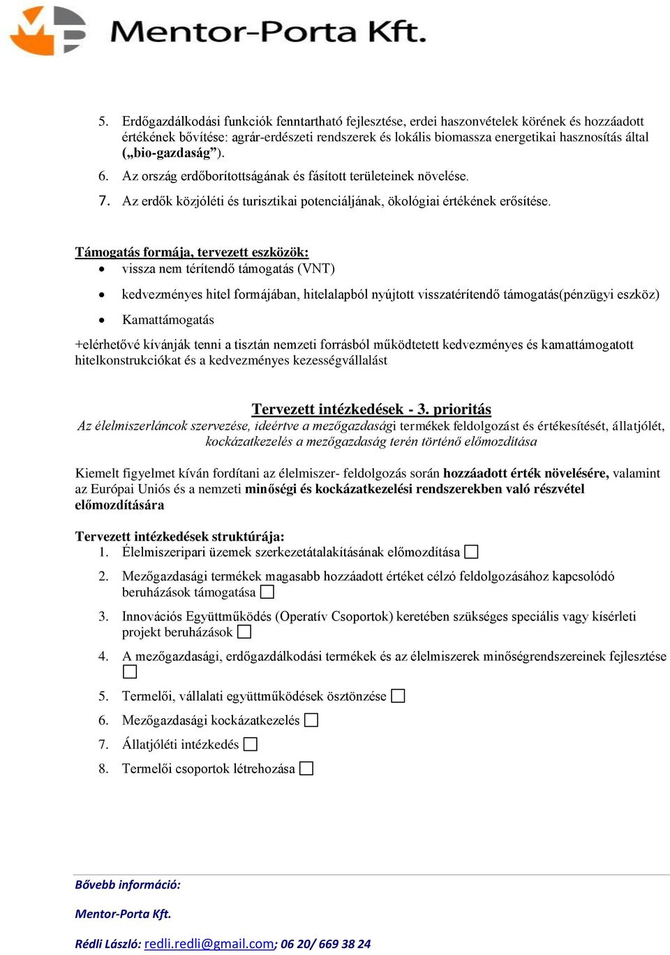 Támogatás formája, tervezett eszközök: vissza nem térítendő támogatás (VNT) kedvezményes hitel formájában, hitelalapból nyújtott visszatérítendő támogatás(pénzügyi eszköz) Kamattámogatás +elérhetővé