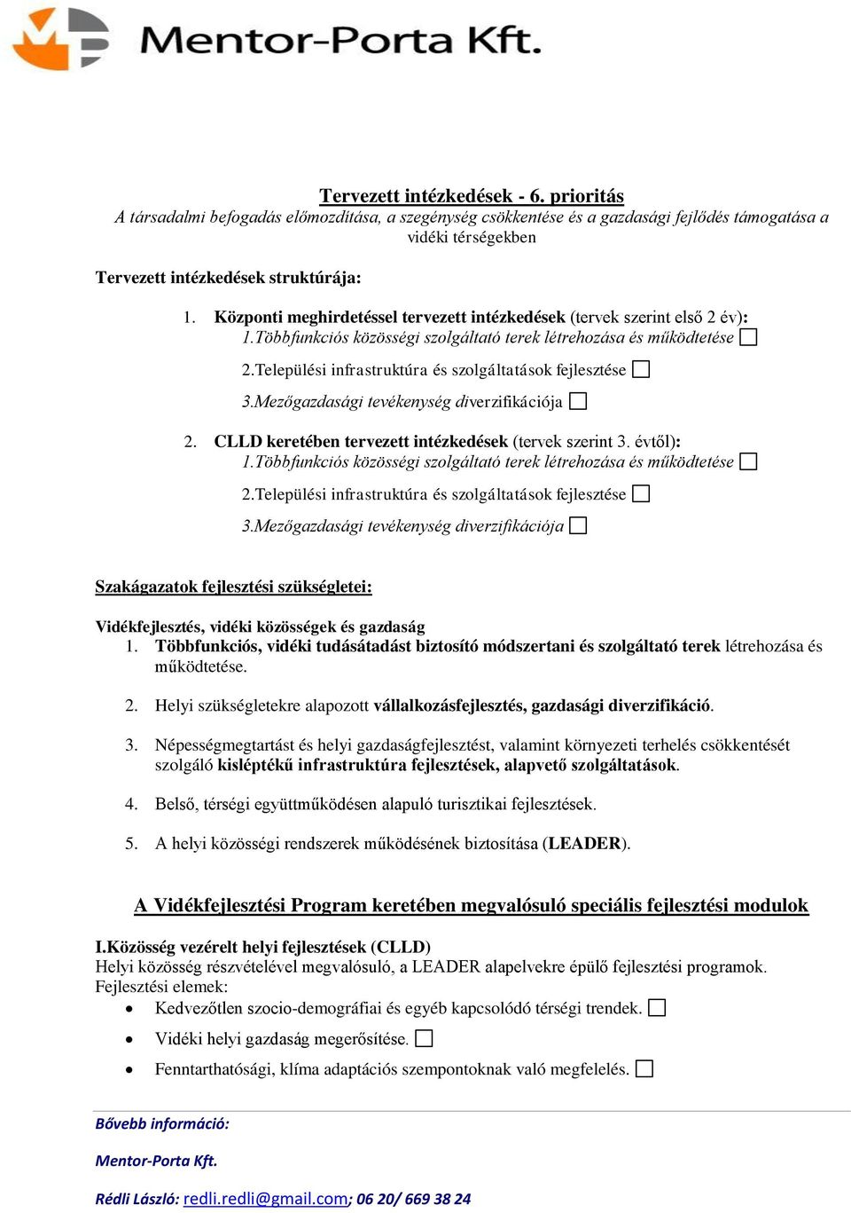 Települési infrastruktúra és szolgáltatások fejlesztése 3.Mezőgazdasági tevékenység diverzifikációja 2. CLLD keretében tervezett intézkedések (tervek szerint 3. évtől): 1.