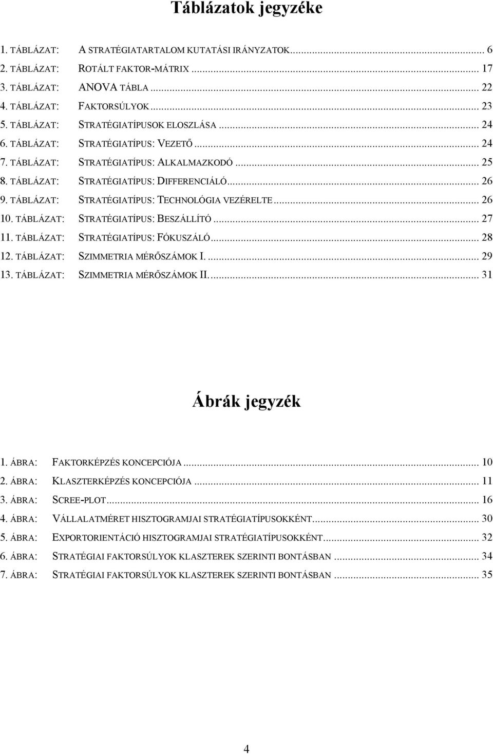 TÁBLÁZAT: STRATÉGIATÍPUS: TECHNOLÓGIA VEZÉRELTE... 26 10. TÁBLÁZAT: STRATÉGIATÍPUS: BESZÁLLÍTÓ... 27 11. TÁBLÁZAT: STRATÉGIATÍPUS: FÓKUSZÁLÓ... 28 12. TÁBLÁZAT: SZIMMETRIA MÉRŐSZÁMOK I.... 29 13.