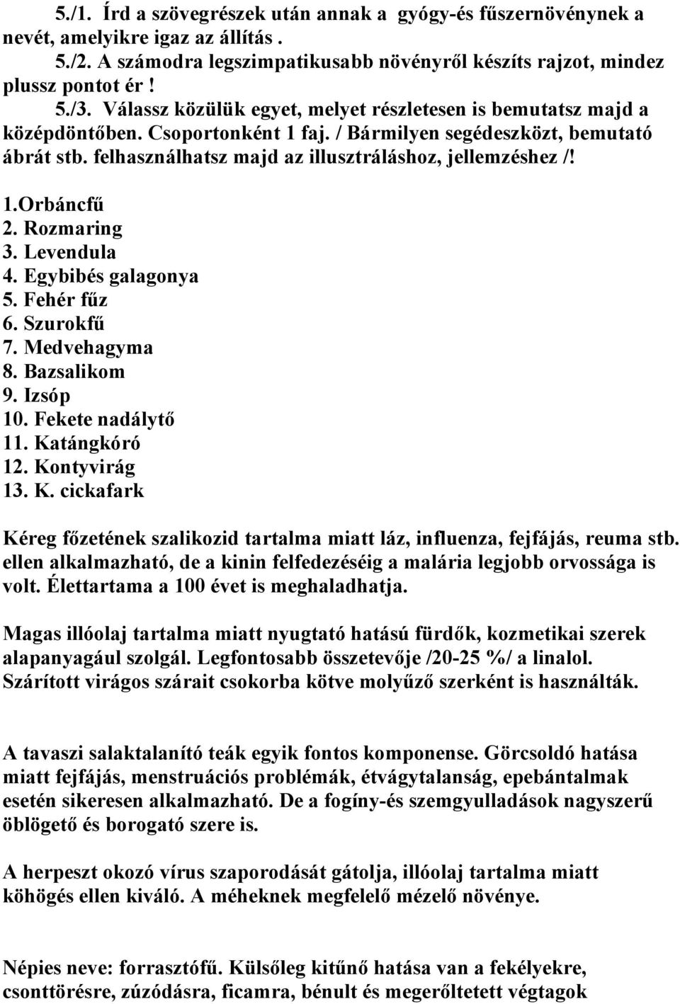 1.Orbáncfű 2. Rozmaring 3. Levendula 4. Egybibés galagonya 5. Fehér fűz 6. Szurokfű 7. Medvehagyma 8. Bazsalikom 9. Izsóp 10. Fekete nadálytő 11. Ka