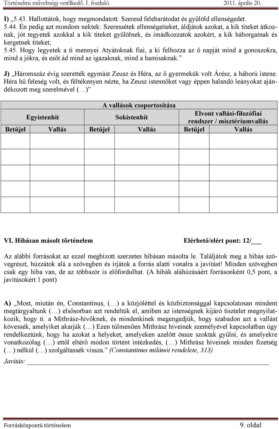 titeket; 5.45. Hogy legyetek a ti mennyei Atyátoknak fiai, a ki felhozza az ő napját mind a gonoszokra, mind a jókra, és esőt ád mind az igazaknak, mind a hamisaknak.