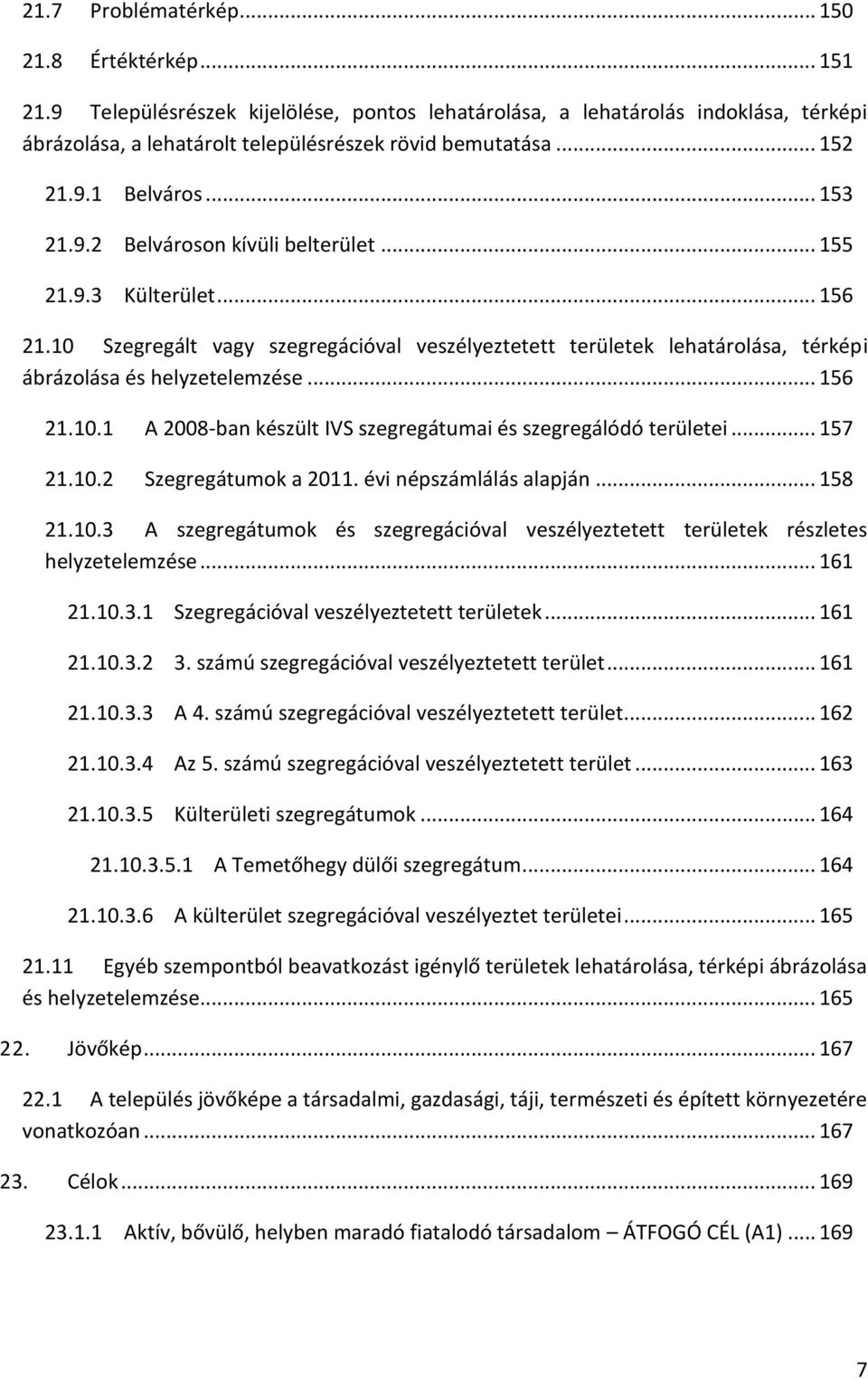 10 Szegregált vagy szegregációval veszélyeztetett területek lehatárolása, térképi ábrázolása és helyzetelemzése... 156 21.10.1 A 2008-ban készült IVS szegregátumai és szegregálódó területei... 157 21.